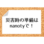 今からnanotyで、災害時の準備をはじめよう