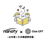 【ChatGPTとの連携機能開発開始】ChatGPTとの連携でクラウド日報システム「nanoty」に新機能追加　〜要約やレポート、入力支援などを7月より順次リリース 〜