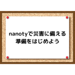 nanotyで災害に備える準備をはじめよう